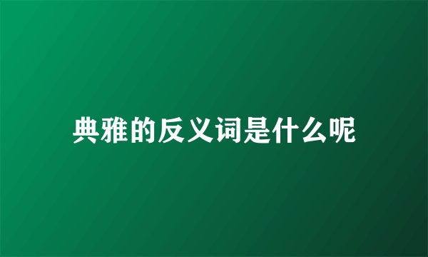 典雅的反义词是什么呢