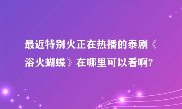 最近特别火正在热播的泰剧《浴火蝴蝶》在哪里可以看啊?