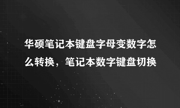 华硕笔记本键盘字母变数字怎么转换，笔记本数字键盘切换