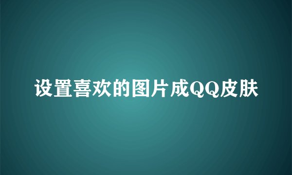 设置喜欢的图片成QQ皮肤