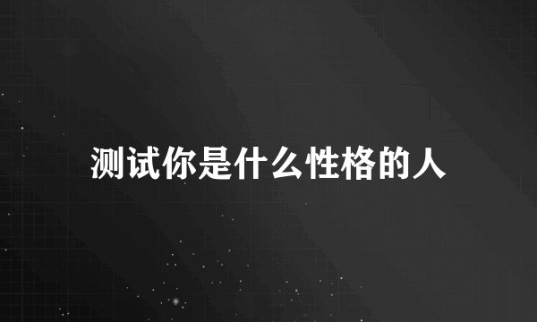 测试你是什么性格的人