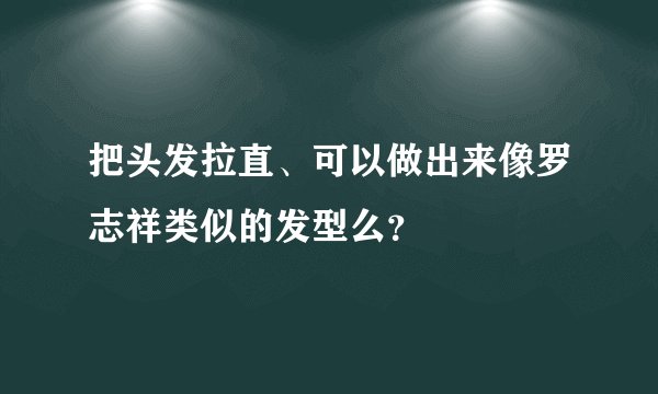 把头发拉直、可以做出来像罗志祥类似的发型么？