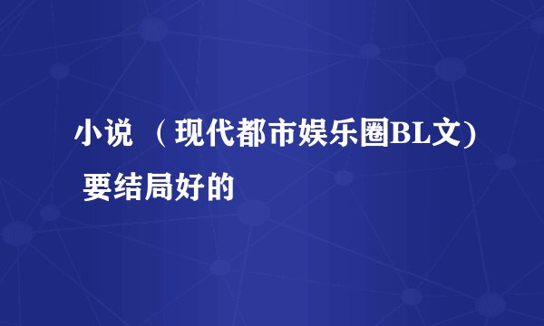 小说 (现代都市娱乐圈BL文) 要结局好的