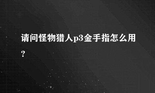 请问怪物猎人p3金手指怎么用？