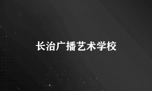 长治广播艺术学校