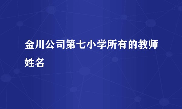 金川公司第七小学所有的教师姓名