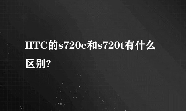 HTC的s720e和s720t有什么区别?