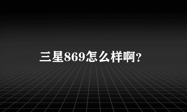 三星869怎么样啊?