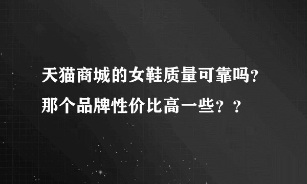 天猫商城的女鞋质量可靠吗?那个品牌性价比高一些??