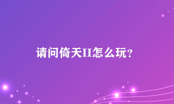 请问倚天II怎么玩？