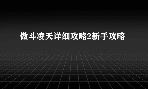 傲斗凌天详细攻略2新手攻略