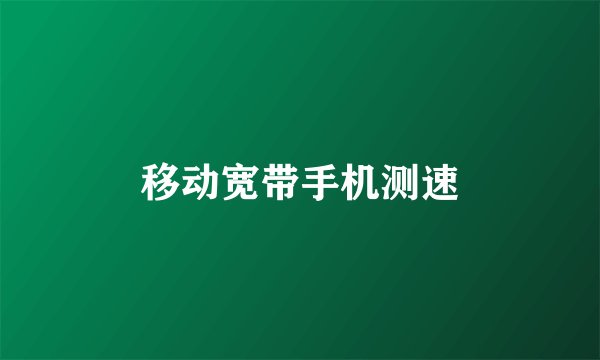 移动宽带手机测速