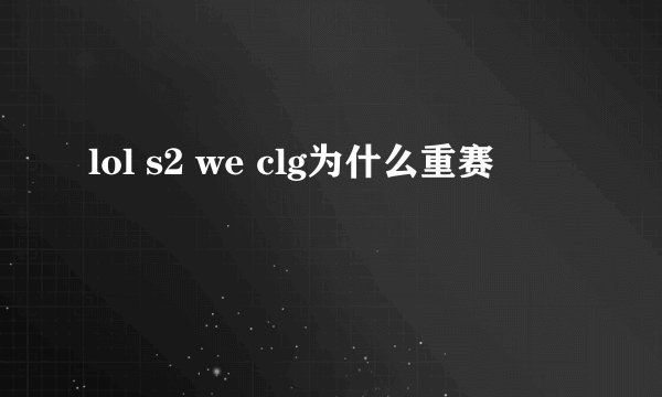 lol s2 we clg为什么重赛