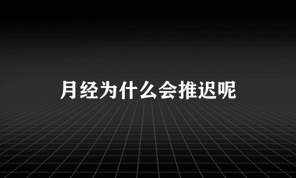 月经为什么会推迟呢