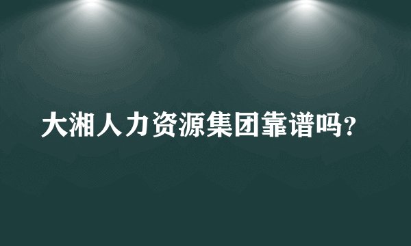 大湘人力资源集团靠谱吗?