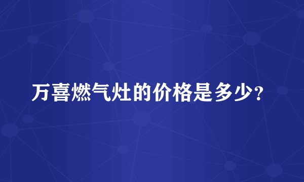 万喜燃气灶的价格是多少？