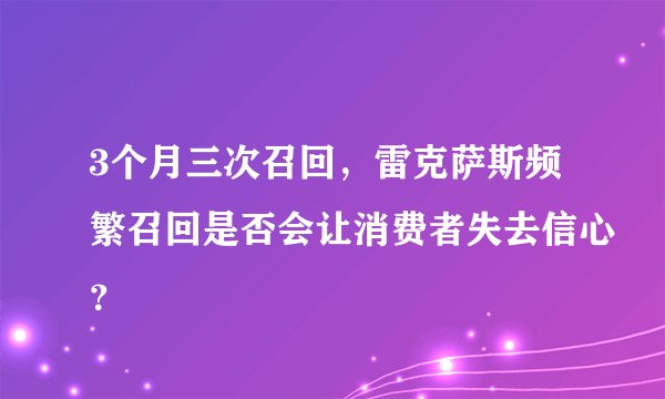 3个月三次召回,雷克萨斯频繁召回是否会让消费者失去信心?