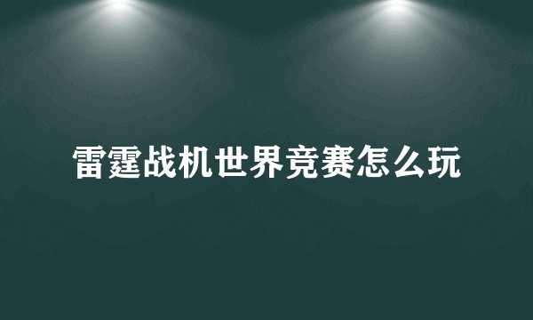 雷霆战机世界竞赛怎么玩