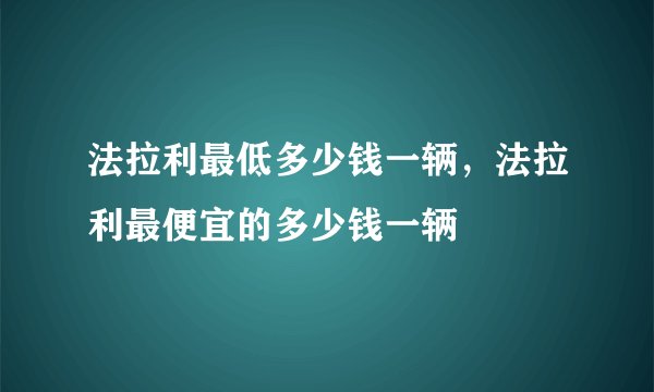 法拉利最低多少钱一辆,法拉利最便宜的多少钱一辆