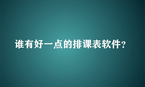 谁有好一点的排课表软件？