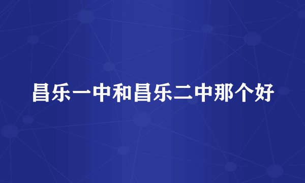 昌乐一中和昌乐二中那个好