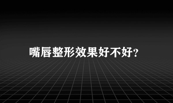 嘴唇整形效果好不好？