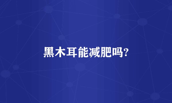 黑木耳能减肥吗?