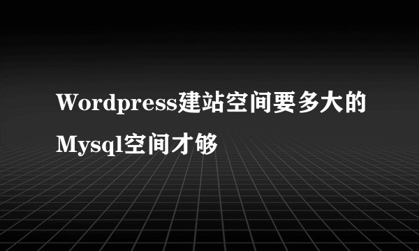 Wordpress建站空间要多大的Mysql空间才够