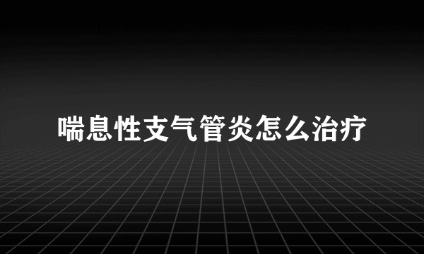 喘息性支气管炎怎么治疗
