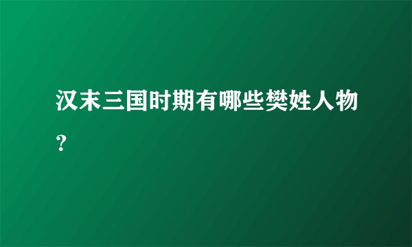 汉末三国时期有哪些樊姓人物？