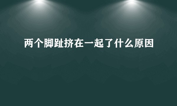 两个脚趾挤在一起了什么原因