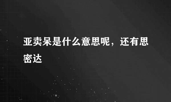 亚卖呆是什么意思呢，还有思密达