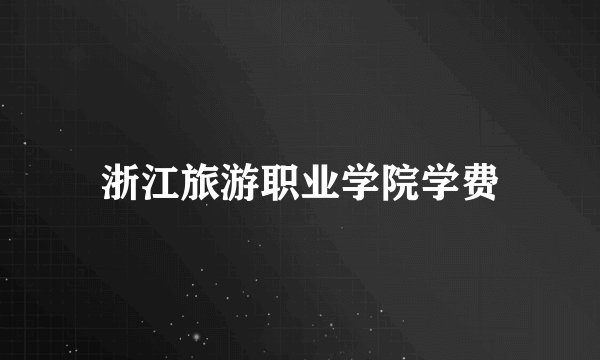 浙江旅游职业学院学费