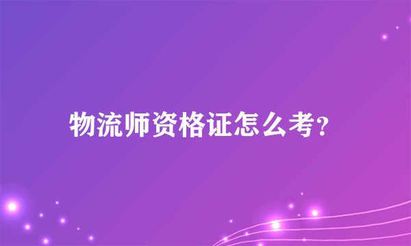 物流师资格证怎么考？