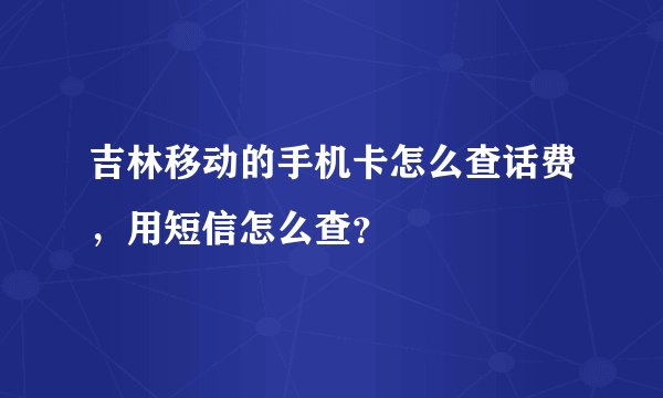 吉林移动的手机卡怎么查话费，用短信怎么查？