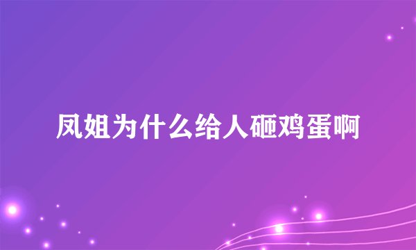 凤姐为什么给人砸鸡蛋啊