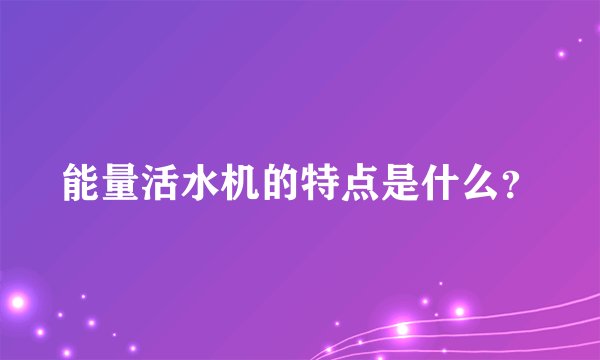 能量活水机的特点是什么？