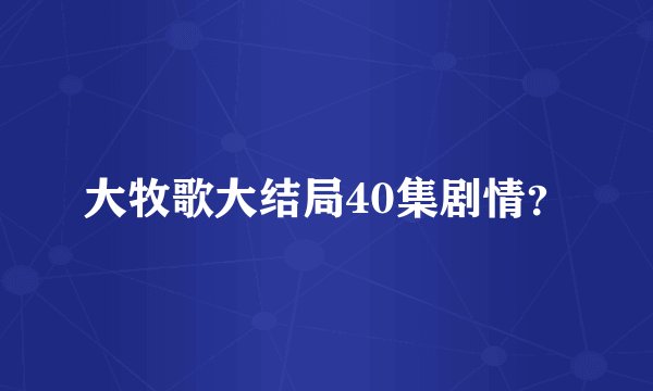 大牧歌大结局40集剧情？