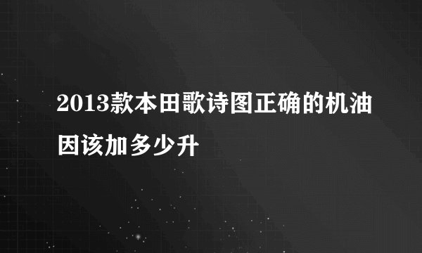 2013款本田歌诗图正确的机油因该加多少升