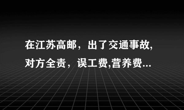 在江苏高邮,出了交通事故,对方全责,误工费,营养费,怎么算!
