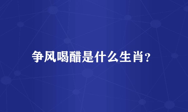 争风喝醋是什么生肖？