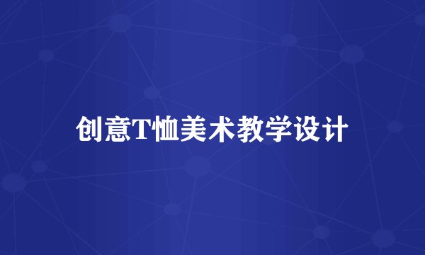 创意T恤美术教学设计