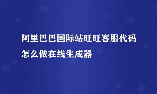 阿里巴巴国际站旺旺客服代码怎么做在线生成器