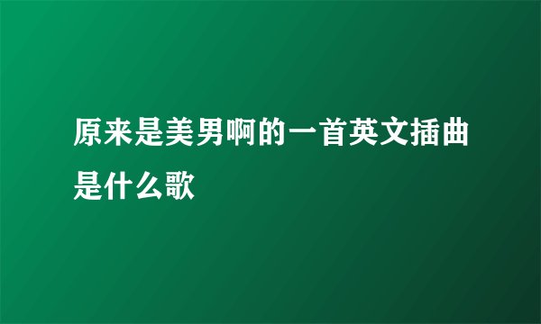 原来是美男啊的一首英文插曲是什么歌
