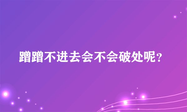 蹭蹭不进去会不会破处呢？