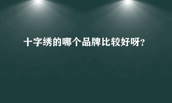 十字绣的哪个品牌比较好呀？