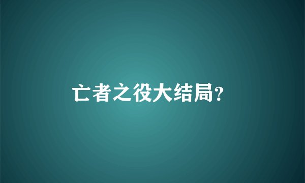 亡者之役大结局？