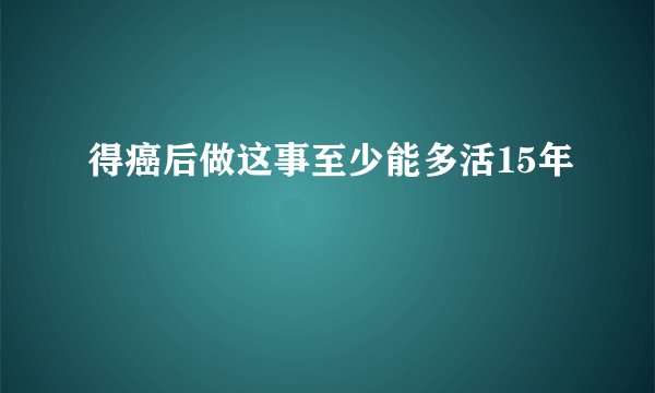 得癌后做这事至少能多活15年