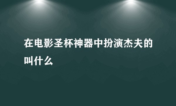 在电影圣杯神器中扮演杰夫的叫什么