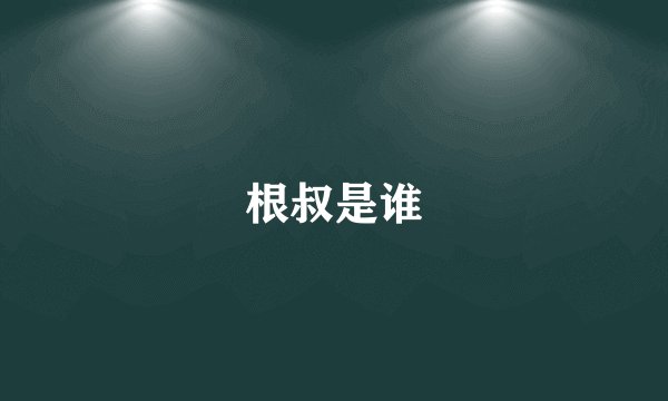 根叔是谁